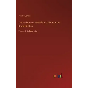 The Variation of Animals and Plants under Domestication: Volume 1 - in large print