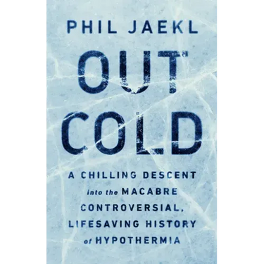 Out Cold: A Chilling Descent Into the Macabre, Controversial, Lifesaving History of Hypothermia