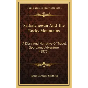 Saskatchewan And The Rocky Mountains: A Diary And Narrative Of Travel, Sport, And Adventure (1875)