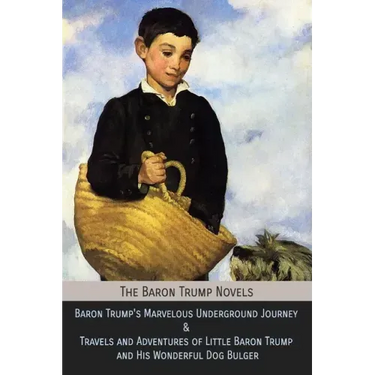 The Baron Trump Novels: Baron Trump's Marvelous Underground Journey & Travels and Adventures of Little Baron Trump and His Wonderful Dog Bulge