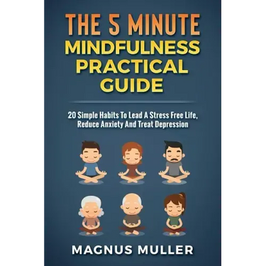 The 5 Minute Mindfulness Practical Guide: 20 Simple Habits to Lead a Stress Free Life, Reduce Anxiety and Treat Depression