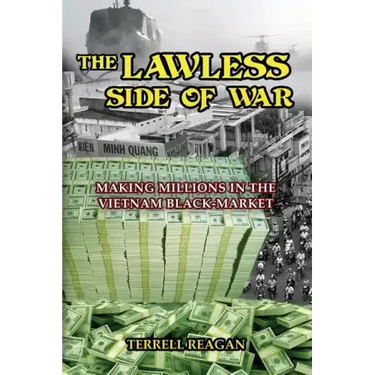 The Lawless Side of War: Making Millions on the Vietnam Black-Market - A Fictional Memoir