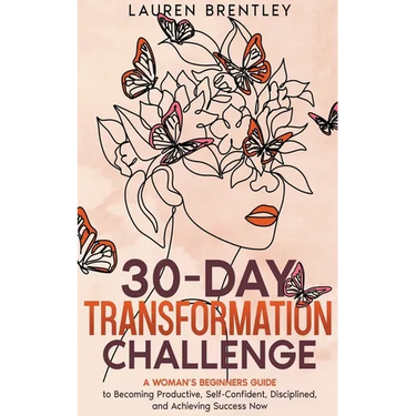 THE 30-DAY TRANSFORMATION CHALLENGE A Woman's Beginners Guide to Becoming Productive, Self-Confident, Disciplined, and Achieving Success Now