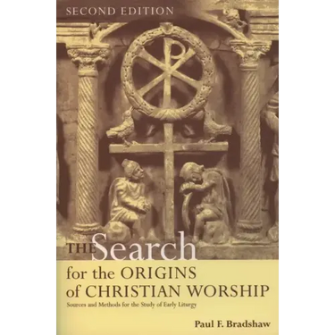 The Search for the Origins of Christian Worship: Sources and Methods for the Study of Early Liturgy