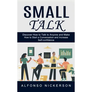 Small Talk: Discover How to Talk to Anyone and Make Friends (How to Start a Conversation and Increase Self-confidence)
