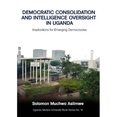 Democratic Consolidation and Intelligence Oversight in Uganda: Implications for Emerging Democracies