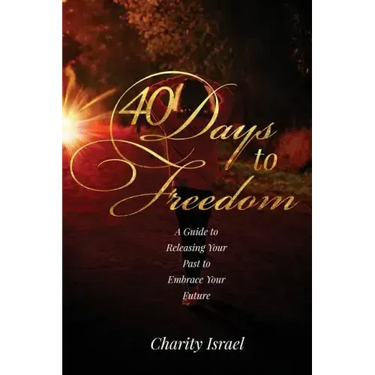 40 Days to Freedom: A Guide to Releasing the Past to Embrace Your Future