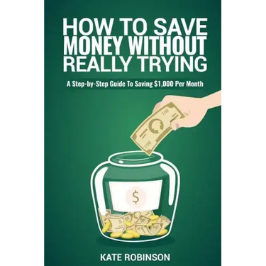 How To Save Money Without Really Trying: A Step-by-Step Guide To Saving $1,000 Per Month
