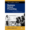 The Complete Guide to Business School Presenting: What Your Professors Don't Tell You... What You Absolutely Must Know
