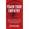 Train Your Empathy: How to Cultivate the Single Most Important Relationship Skill