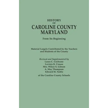 History of Caroline County, Maryland, from Its Beginning. Material Largely Contributed by the Teachers and Children of the County