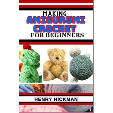 Making Amigurumi Crochet for Beginners: Practical Knowledge Guide On Skills, Techniques And Designs To Understand, Master & Explore The Japanese Art O