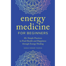 Energy Medicine for Beginners: 40+ Simple Practices to Find Health and Happiness Through Energy Healing