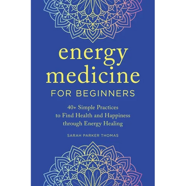 Energy Medicine for Beginners: 40+ Simple Practices to Find Health and Happiness Through Energy Healing