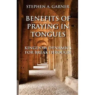 Benefits of Praying in Tongues: Kingdom Dynamics for Breakthrough