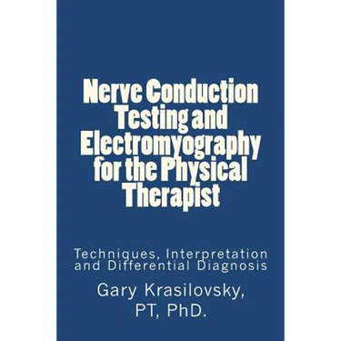 Nerve Conduction Testing and Electromyography for the Physical Therapist: Techniques, Interpretation and Differential Diagnosis