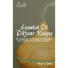 Essential Oil Diffuser Recipes: 300 Essential Oil Recipes for Diffusers for a Healthy Mind, Body and Soul