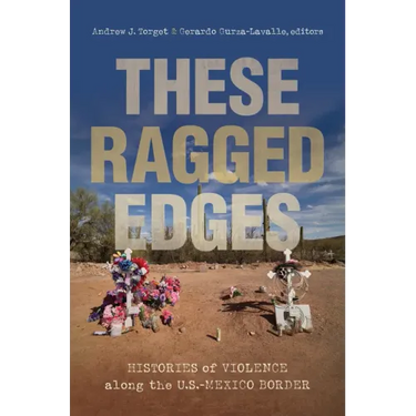 These Ragged Edges: Histories of Violence Along the U.S.-Mexico Border