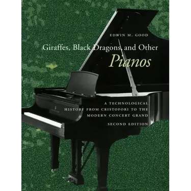 Giraffes, Black Dragons, and Other Pianos: A Technological History from Cristofori to the Modern Concert Grand, Second Edition