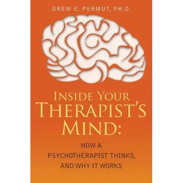 Inside Your Therapist's Mind: How A Psychotherapist Thinks, and Why It Works