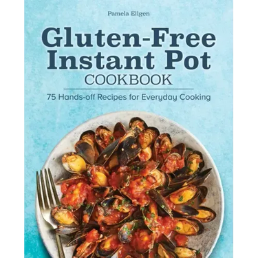 Gluten-Free Instant Pot Cookbook: 75 Hands-Off Recipes for Everyday Cooking