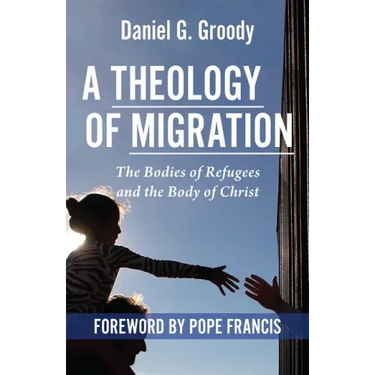 A Theology of Migration: The Bodies of Refugees and the Body of Christ