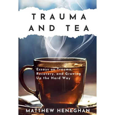 Trauma and Tea: Essays on Trauma, Recovery, and Growing Up the Hard Way