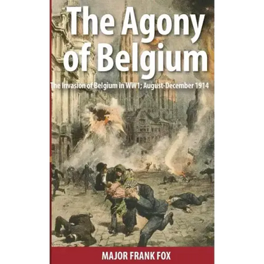 The Agony of Belgium: The Invasion of Belgium in WW1
