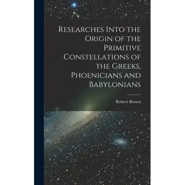 Researches Into the Origin of the Primitive Constellations of the Greeks, Phoenicians and Babylonians