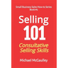 Selling 101: Consultative Selling Skills: For new entrepreneurs, free agents, consultants