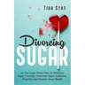 Divorcing Sugar: 40 Day Sugar Detox Plan To Eliminate Sugar Cravings, Overcome Sugar Addiction, Drop Fat And Reclaim Great Health