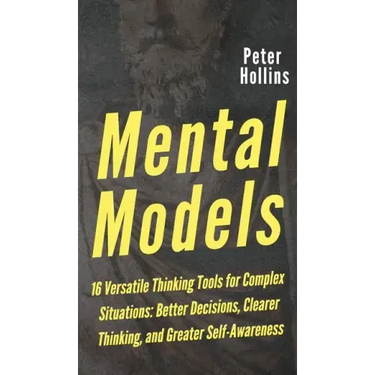 Mental Models: 16 Versatile Thinking Tools for Complex Situations: Better Decisions, Clearer Thinking, and Greater Self-Awareness