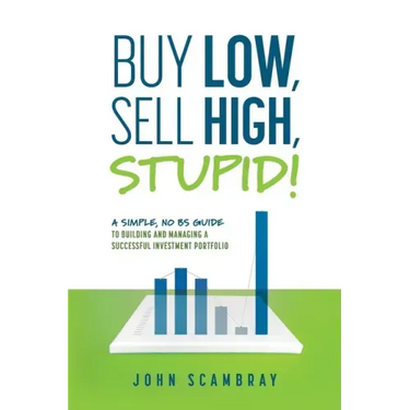 Buy Low, Sell High, Stupid! A Simple, No BS Guide to Building and Managing a Successful Investment Portfolio