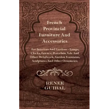 French Provincial - Furniture and Accessories - For Interiors and Gardens: Lamps - Clocks - Faience - Porcelain - Tole and Other Metalwork - Garden Fo