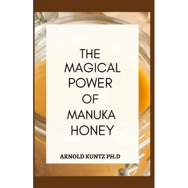The Magical Power of Manuka Honey: The Biography of a Miraculous Honey and Its Healing Power