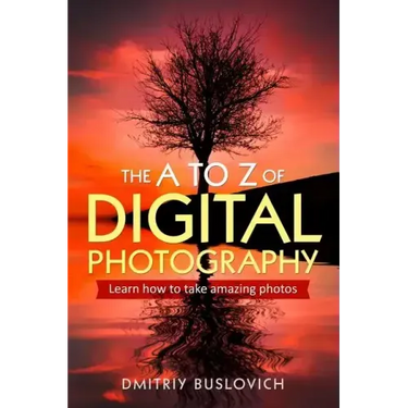 The A to Z of Digital Photography: Learn How to Take Amazing Photos
