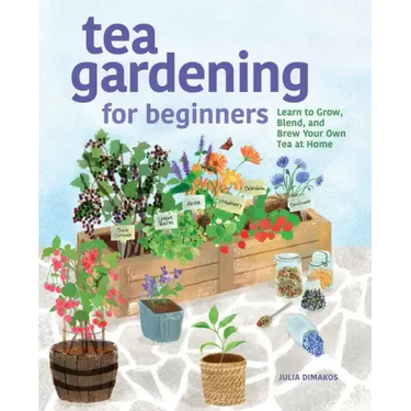 Tea Gardening for Beginners: Learn to Grow, Blend, and Brew Your Own Tea at Home
