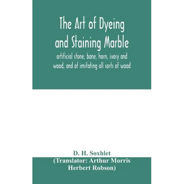 The art of dyeing and staining marble, artificial stone, bone, horn, ivory and wood, and of imitating all sorts of wood; a practical handbook for the