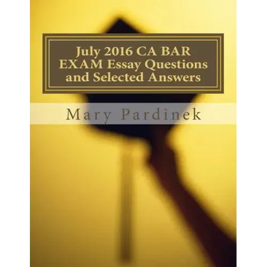 July 2016 California Bar Examination Essay Questions and Selected Answers: Essay Questions and Selected Answers