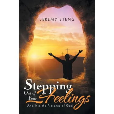 Stepping out of Your Feelings: And into the Presence of God