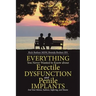 Everything You Never Wanted to Know about Erectile Dysfunction and Penile Implants: End Your Silence, Sadness, Suffering, and Shame