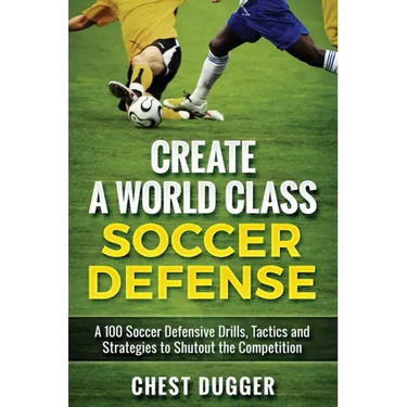 Create a World Class Soccer Defense: A 100 Soccer Drills, Tactics and Techniques to Shutout the Competition
