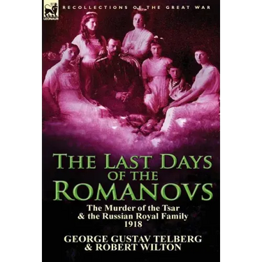 The Last Days of the Romanovs: The Murder of the Tsar & the Russian Royal Family, 1918