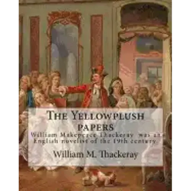 The Yellowplush papers By: William M. Thackeray: William Makepeace Thackeray (18 July 1811 - 24 December 1863) was an English novelist of the 19th cen