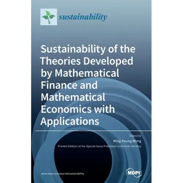 Sustainability of the Theories Developed by Mathematical Finance and Mathematical Economics with Applications