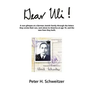 Dear Uli!: A Rare Glimpse at a German Jewish Family Through the Letters They Wrote Their Son, Sent Alone to America at Age 16, an