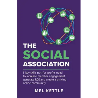 The Social Association: 5 Key Skills Not-For-Profits Need to Increase Member Engagement, Generate Roi and Create a Thriving Online Community