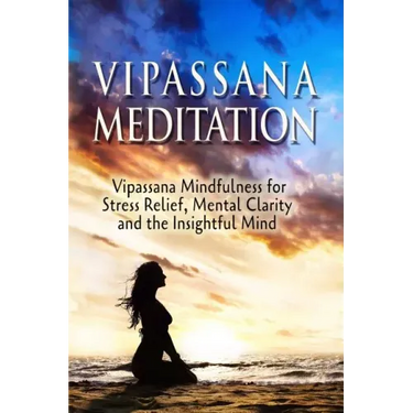 Vipassana Meditation: Vipassana Mindfulness for Stress Relief, Mental Clarity and the Insightful Mind