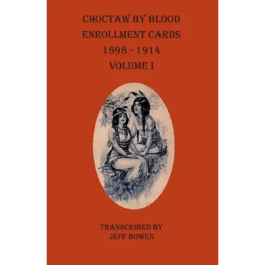 Choctaw By Blood Enrollment Cards 1898-1914 Volume I