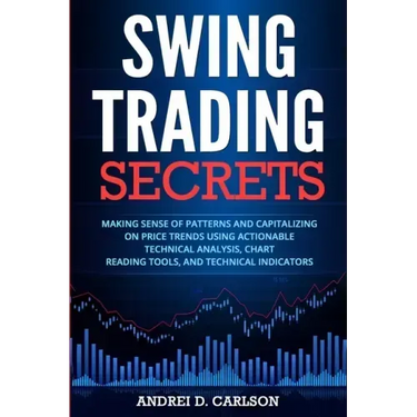 Swing Trading Secrets: Making Sense Of Patterns And Capitalizing On Price Trends Using Actionable Technical Analysis, Chart Reading Tools, And Technic